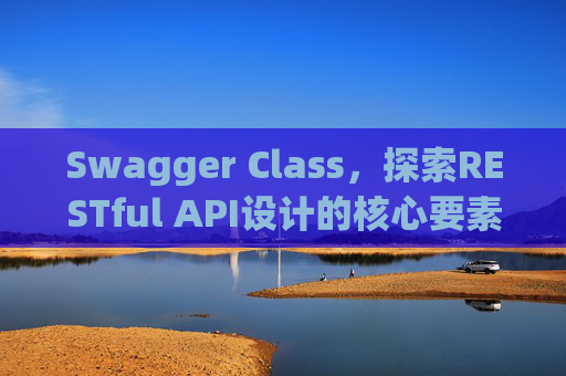 Swagger Class，探索RESTful API设计的核心要素